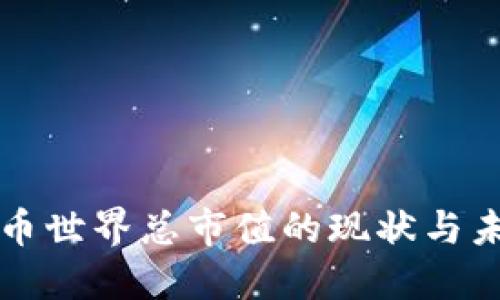 数字货币世界总市值的现状与未来展望