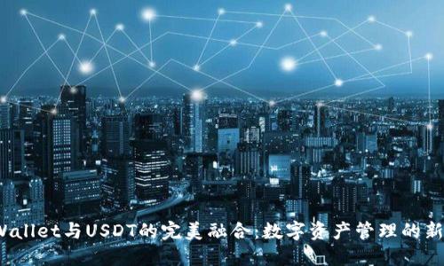  TPWallet与USDT的完美融合：数字资产管理的新时代