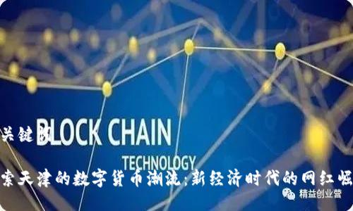 与关键词

探索天津的数字货币潮流：新经济时代的网红崛起
