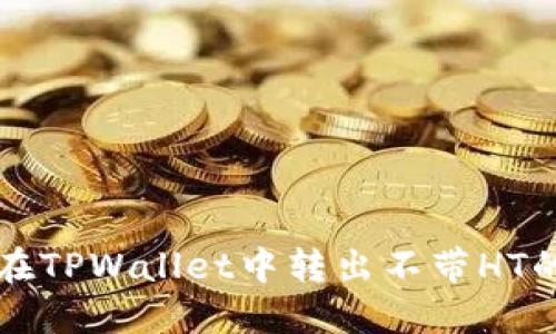 如何在TPWallet中转出不带HT的资产