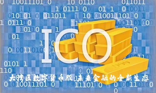 大湾区数字货币股：未来金融的全新生态