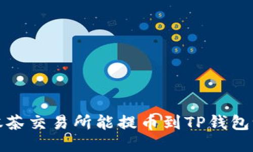  抹茶交易所能提币到TP钱包吗？