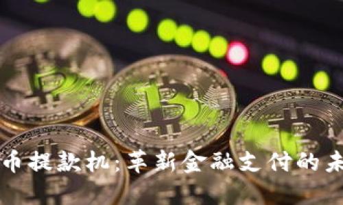 数字货币提款机：革新金融支付的未来入口