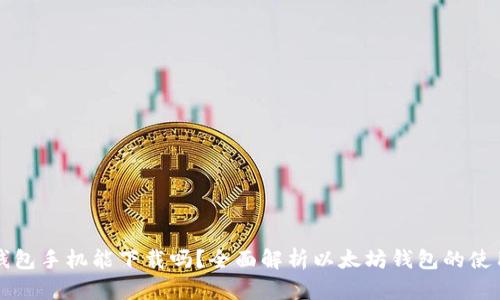 以太坊钱包手机能下载吗？全面解析以太坊钱包的使用和选择
