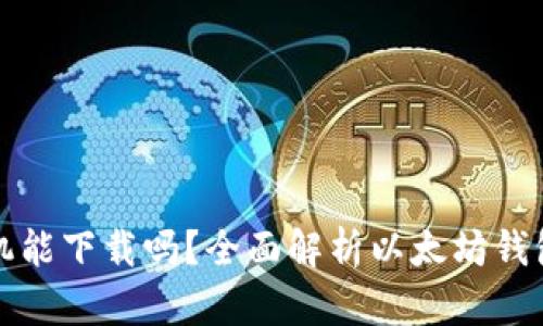 以太坊钱包手机能下载吗？全面解析以太坊钱包的使用和选择
